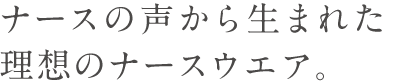 ナースの声から生まれた理想のナースウエア。