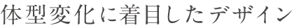 体形変化に着目したデザイン