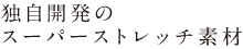 スーパーストレッチ素材