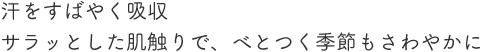汗を素早く吸収。サラッとした肌触りで、べとつく季節もさわやかに。