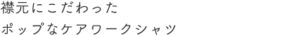 襟元にこだわったポップなケアワークシャツ