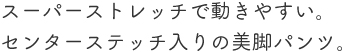 スーパーストレッチで動きやすい。センターステッチ入りの美脚パンツ。