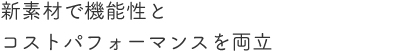 新素材で機能性とコストパフォーマンスを両立