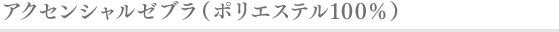 アクセンシャルゼブラ（ポリエステル100%）