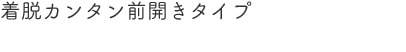 着脱カンタン前開きタイプ