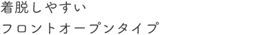 着脱しやすいフロントオープンタイプ