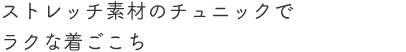 ストレッチ素材のチュニックでラクな着ごこち
